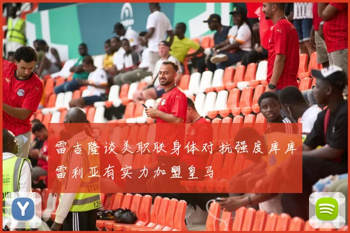雷吉隆谈美职联身体对抗强度库库雷利亚有实力加盟皇马