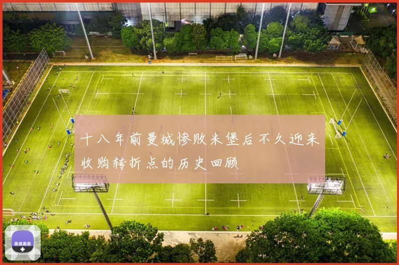 十八年前曼城惨败米堡后不久迎来收购转折点的历史回顾