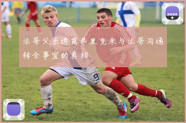 法蒂父亲透露弗里克未与法蒂沟通转会事宜的真相