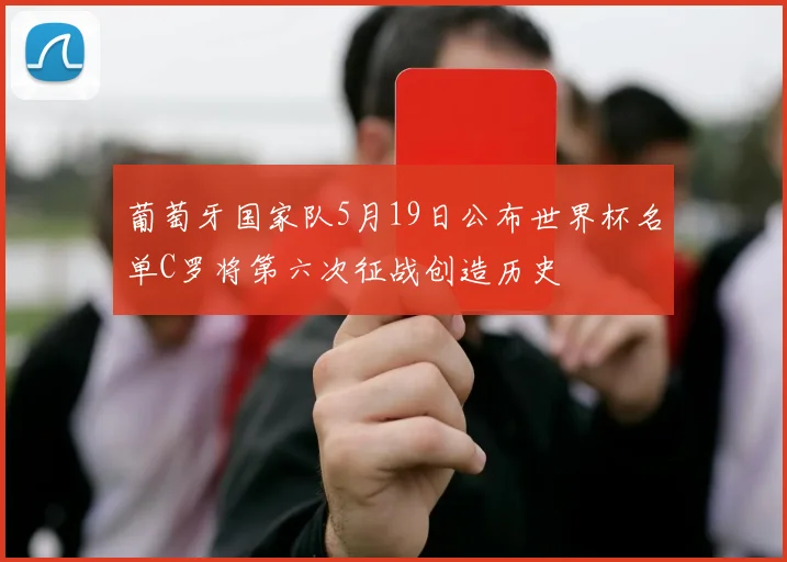 葡萄牙国家队5月19日公布世界杯名单C罗将第六次征战创造历史