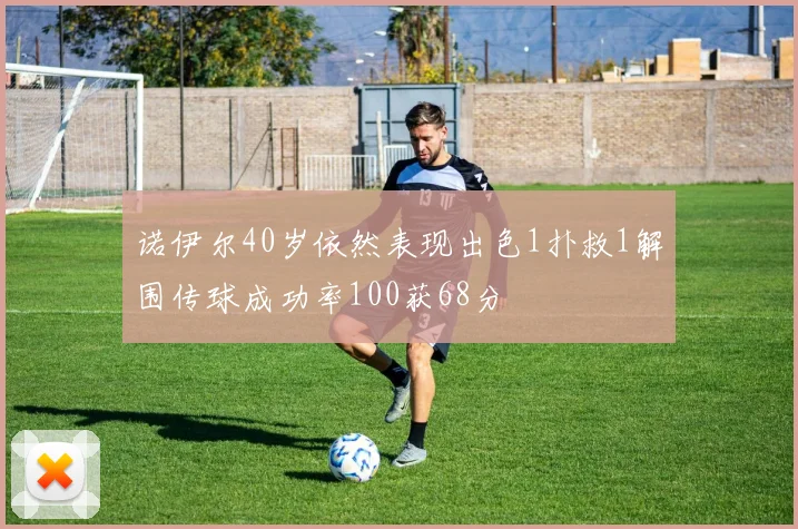 诺伊尔40岁依然表现出色1扑救1解围传球成功率100获68分