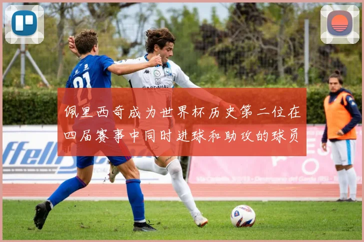 佩里西奇成为世界杯历史第二位在四届赛事中同时进球和助攻的球员仅次于梅西