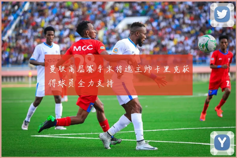 曼联高层赛季末将选主帅卡里克获得球员全力支持