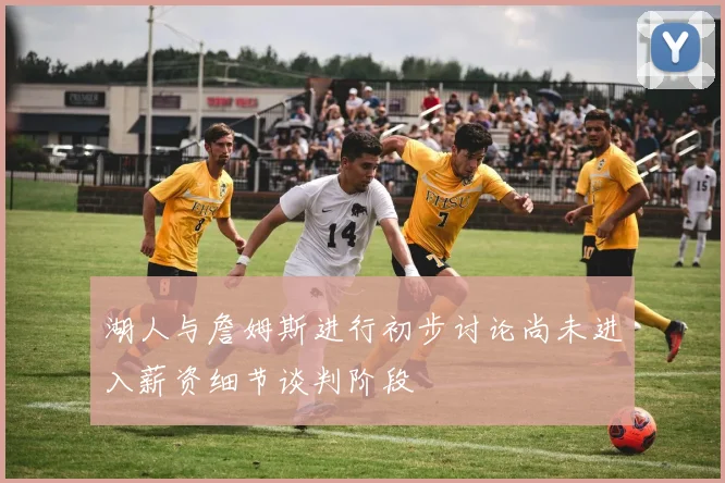 湖人与詹姆斯进行初步讨论尚未进入薪资细节谈判阶段
